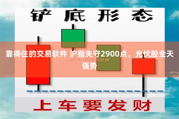 靠得住的交易软件 沪指失守2900点，光伏股全天强势