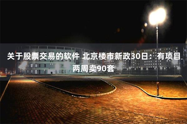 关于股票交易的软件 北京楼市新政30日：有项目两周卖90套