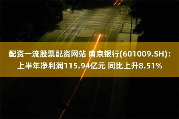 配资一流股票配资网站 南京银行(601009.SH)：上半年净利润115.94亿元 同比上升8.51%