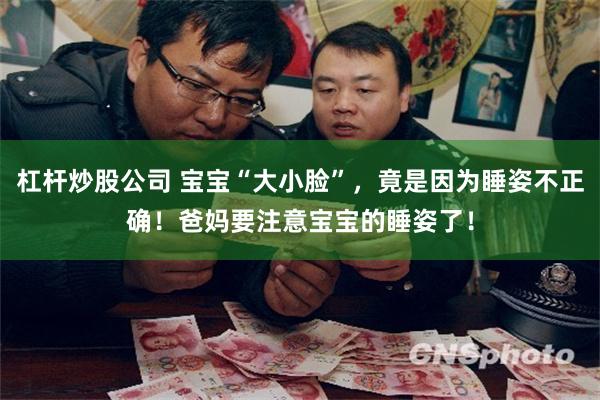 杠杆炒股公司 宝宝“大小脸”，竟是因为睡姿不正确！爸妈要注意宝宝的睡姿了！