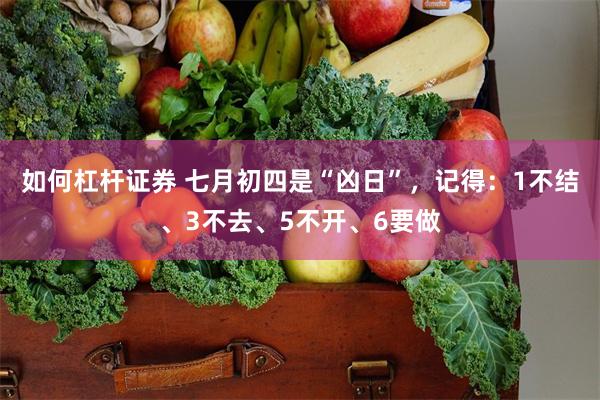 如何杠杆证券 七月初四是“凶日”，记得：1不结、3不去、5不开、6要做