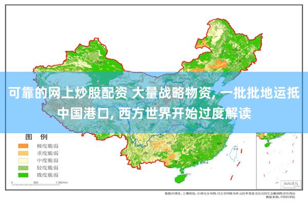 可靠的网上炒股配资 大量战略物资, 一批批地运抵中国港口, 西方世界开始过度解读