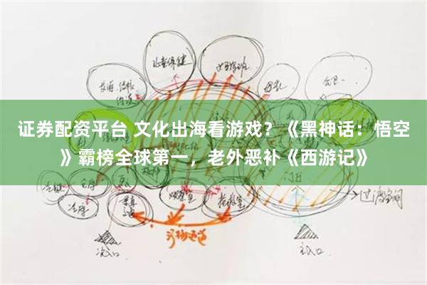 证券配资平台 文化出海看游戏？《黑神话：悟空》霸榜全球第一，老外恶补《西游记》