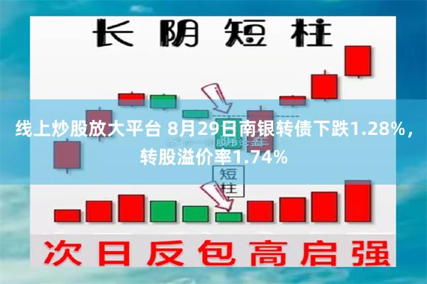 线上炒股放大平台 8月29日南银转债下跌1.28%，转股溢价率1.74%