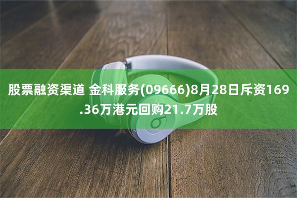 股票融资渠道 金科服务(09666)8月28日斥资169.36万港元回购21.7万股