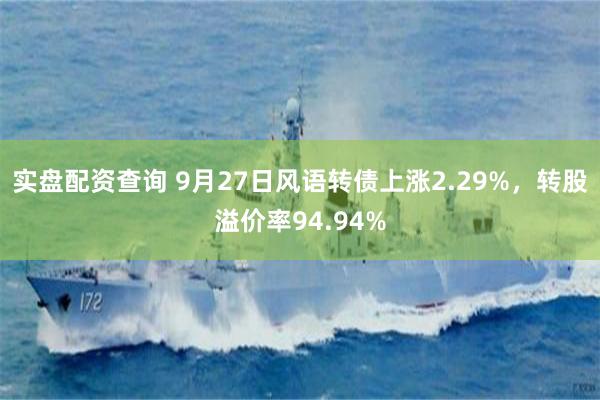 实盘配资查询 9月27日风语转债上涨2.29%，转股溢价率94.94%