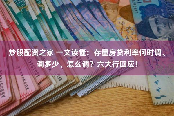 炒股配资之家 一文读懂：存量房贷利率何时调、调多少、怎么调？六大行回应！