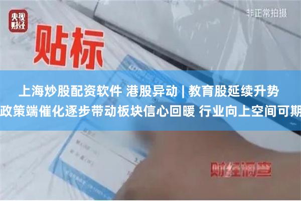 上海炒股配资软件 港股异动 | 教育股延续升势 政策端催化逐步带动板块信心回暖 行业向上空间可期