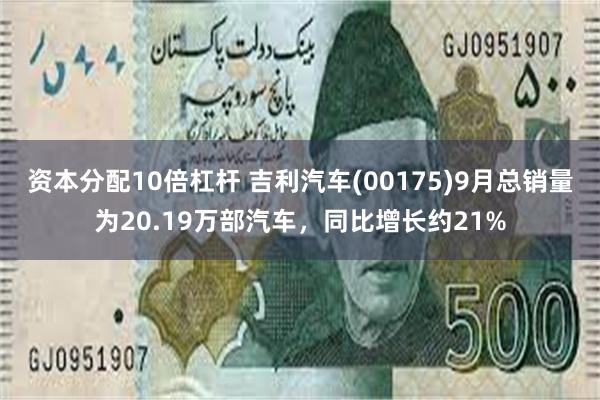 资本分配10倍杠杆 吉利汽车(00175)9月总销量为20.19万部汽车，同比增长约21%