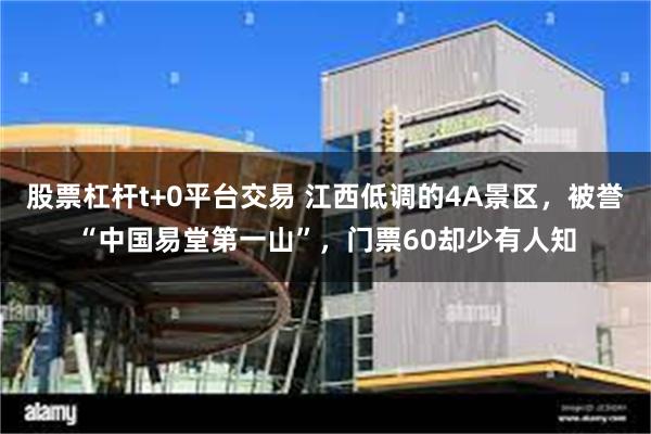 股票杠杆t+0平台交易 江西低调的4A景区，被誉“中国易堂第一山”，门票60却少有人知