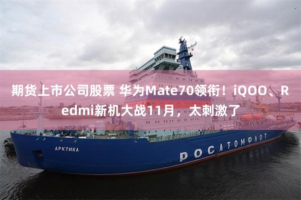 期货上市公司股票 华为Mate70领衔！iQOO、Redmi新机大战11月，太刺激了