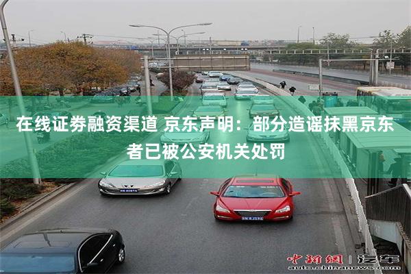 在线证劵融资渠道 京东声明：部分造谣抹黑京东者已被公安机关处罚