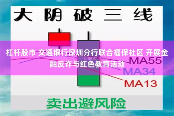 杠杆股市 交通银行深圳分行联合福保社区 开展金融反诈与红色教育活动