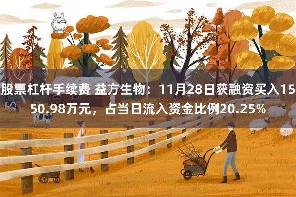 股票杠杆手续费 益方生物：11月28日获融资买入1550.98万元，占当日流入资金比例20.25%