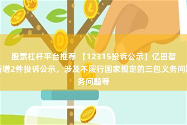 股票杠杆平台推荐 【12315投诉公示】亿田智能新增2件投诉公示，涉及不履行国家规定的三包义务问题等