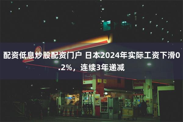 配资低息炒股配资门户 日本2024年实际工资下滑0.2%，连续3年递减