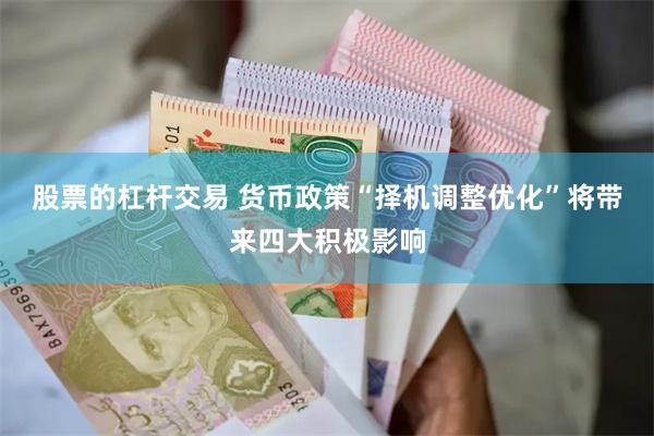 股票的杠杆交易 货币政策“择机调整优化”将带来四大积极影响