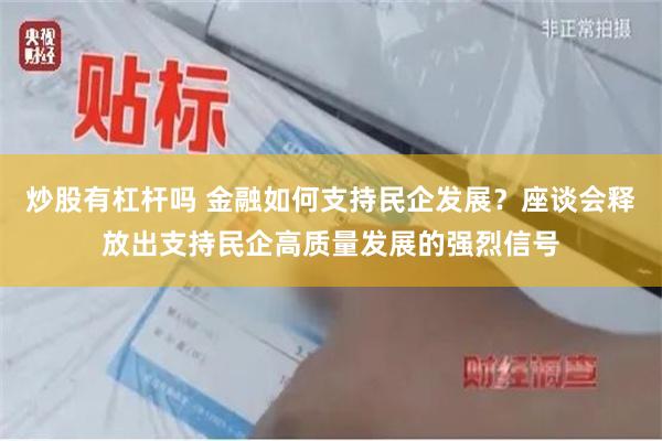 炒股有杠杆吗 金融如何支持民企发展？座谈会释放出支持民企高质量发展的强烈信号