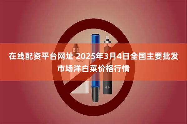 在线配资平台网址 2025年3月4日全国主要批发市场洋白菜价格行情